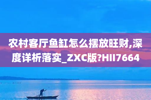 农村客厅鱼缸怎么摆放旺财,深度详析落实_ZXC版?HII7664