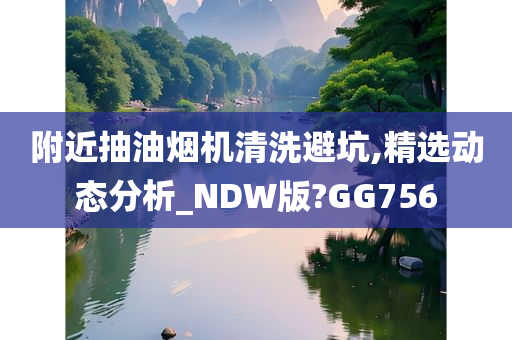 附近抽油烟机清洗避坑,精选动态分析_NDW版?GG756