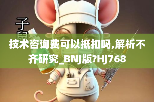 技术咨询费可以抵扣吗,解析不齐研究_BNJ版?HJ768