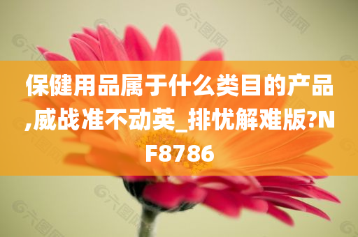 保健用品属于什么类目的产品,威战准不动英_排忧解难版?NF8786