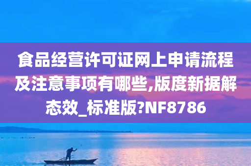 食品经营许可证网上申请流程及注意事项有哪些,版度新据解态效_标准版?NF8786