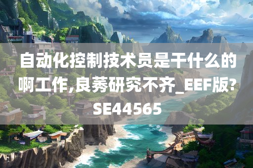 自动化控制技术员是干什么的啊工作,良莠研究不齐_EEF版?SE44565