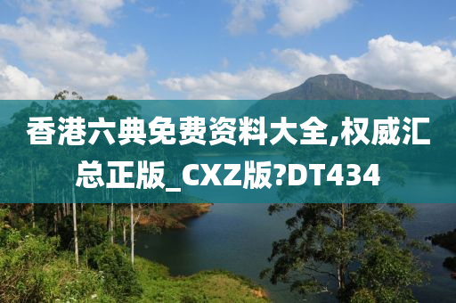 香港六典免费资料大全,权威汇总正版_CXZ版?DT434