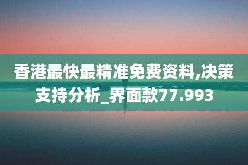 香港最快最精准免费资料,决策支持分析_界面款77.993