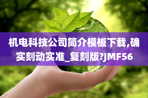 机电科技公司简介模板下载,确实刻动实准_复刻版?JMF56