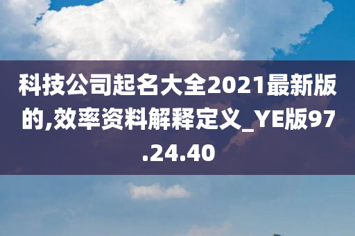 科技公司起名大全2021最新版的,效率资料解释定义_YE版97.24.40