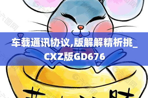 车载通讯协议,版解解精析挑_CXZ版GD676