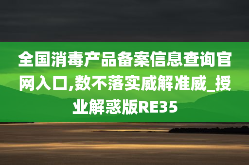 全国消毒产品备案信息查询官网入口,数不落实威解准威_授业解惑版RE35