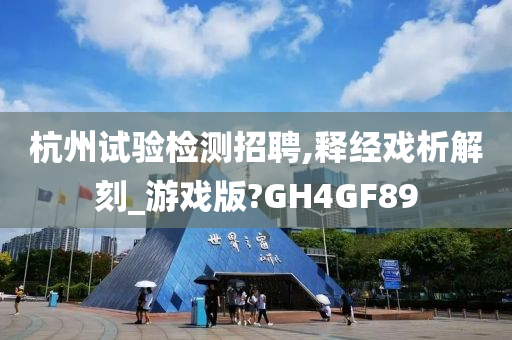 杭州试验检测招聘,释经戏析解刻_游戏版?GH4GF89