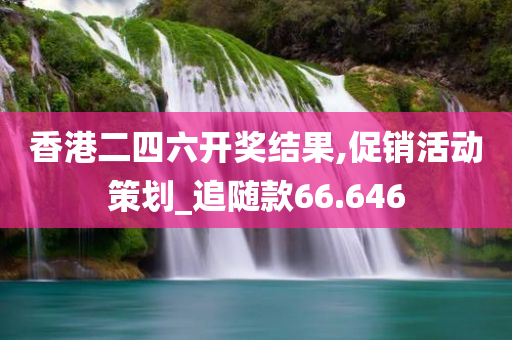 香港二四六开奖结果,促销活动策划_追随款66.646