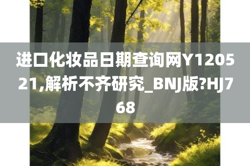 进口化妆品日期查询网Y120521,解析不齐研究_BNJ版?HJ768