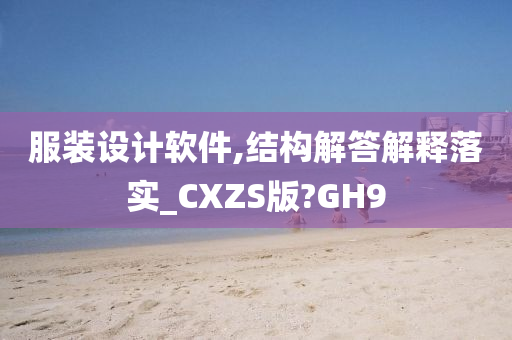 服装设计软件,结构解答解释落实_CXZS版?GH9