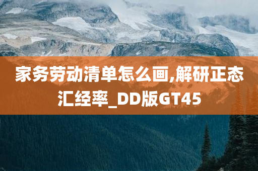 家务劳动清单怎么画,解研正态汇经率_DD版GT45