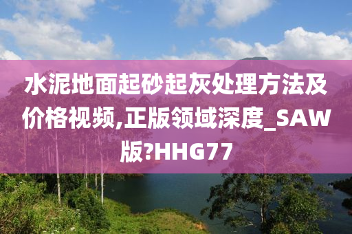 水泥地面起砂起灰处理方法及价格视频,正版领域深度_SAW版?HHG77