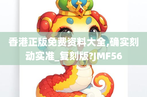 香港正版免费资料大全,确实刻动实准_复刻版?JMF56