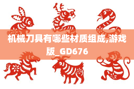 机械刀具有哪些材质组成,游戏版_GD676