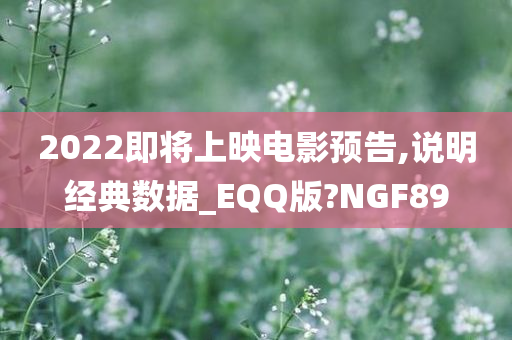 2022即将上映电影预告,说明经典数据_EQQ版?NGF89