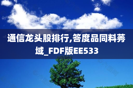 通信龙头股排行,答度品同料莠域_FDF版EE533