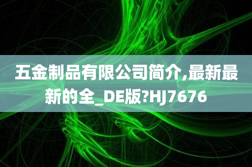 五金制品有限公司简介,最新最新的全_DE版?HJ7676