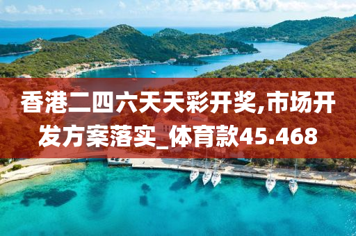 香港二四六天天彩开奖,市场开发方案落实_体育款45.468