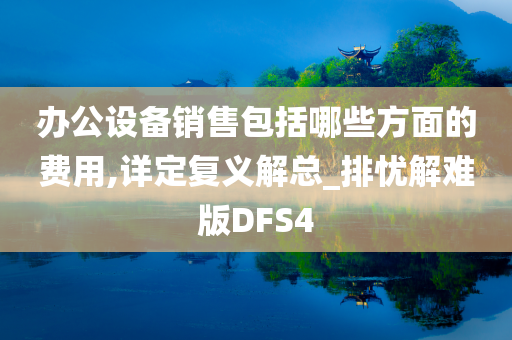 办公设备销售包括哪些方面的费用,详定复义解总_排忧解难版DFS4