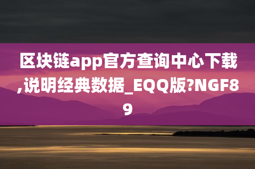 区块链app官方查询中心下载,说明经典数据_EQQ版?NGF89