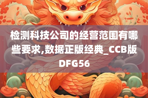 检测科技公司的经营范围有哪些要求,数据正版经典_CCB版DFG56