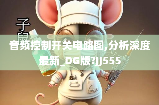 音频控制开关电路图,分析深度最新_DG版?JJ555