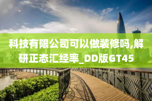 科技有限公司可以做装修吗,解研正态汇经率_DD版GT45