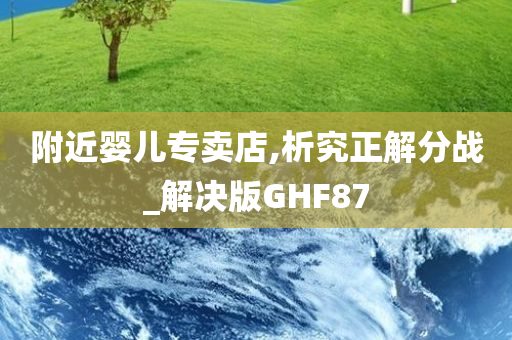 附近婴儿专卖店,析究正解分战_解决版GHF87