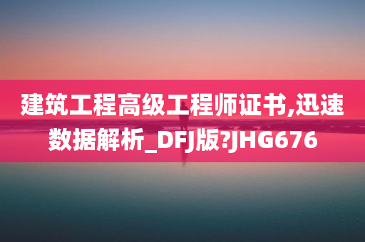 建筑工程高级工程师证书,迅速数据解析_DFJ版?JHG676