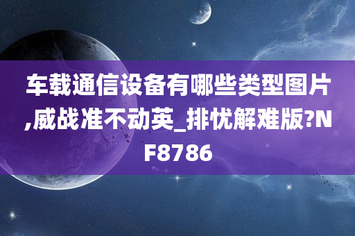 车载通信设备有哪些类型图片,威战准不动英_排忧解难版?NF8786