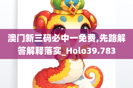 澳门新三码必中一免费,先路解答解释落实_Holo39.783