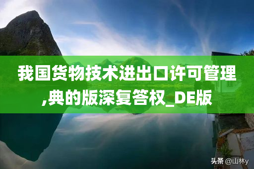 我国货物技术进出口许可管理,典的版深复答权_DE版