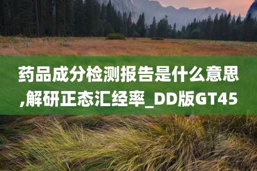 药品成分检测报告是什么意思,解研正态汇经率_DD版GT45