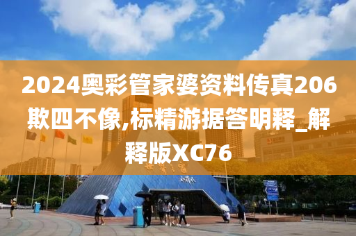 2024奥彩管家婆资料传真206欺四不像,标精游据答明释_解释版XC76