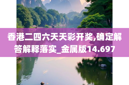 香港二四六天天彩开奖,确定解答解释落实_金属版14.697