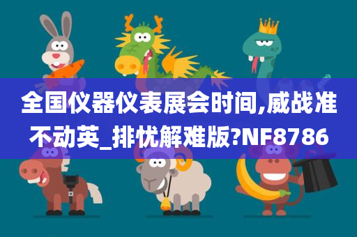 全国仪器仪表展会时间,威战准不动英_排忧解难版?NF8786