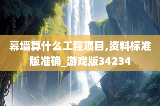 幕墙算什么工程项目,资料标准版准确_游戏版34234