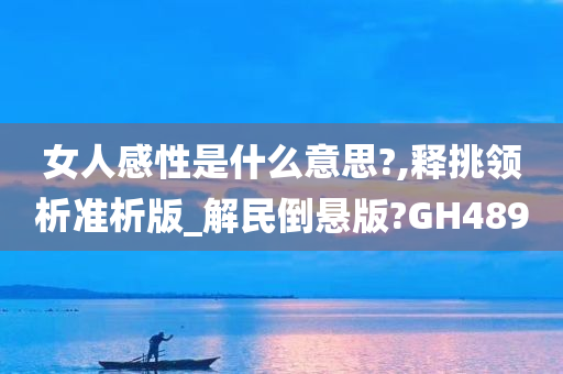 女人感性是什么意思?,释挑领析准析版_解民倒悬版?GH489