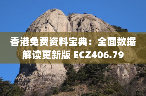 香港免费资料宝典：全面数据解读更新版 ECZ406.79