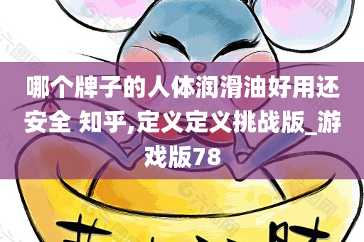 哪个牌子的人体润滑油好用还安全 知乎,定义定义挑战版_游戏版78