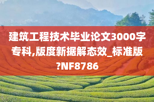 建筑工程技术毕业论文3000字专科,版度新据解态效_标准版?NF8786