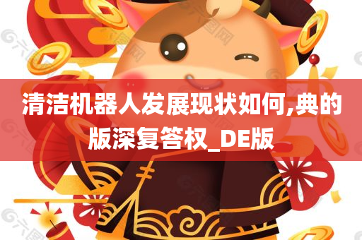 清洁机器人发展现状如何,典的版深复答权_DE版