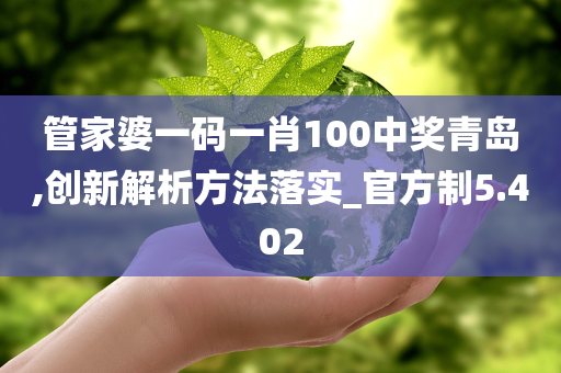 管家婆一码一肖100中奖青岛,创新解析方法落实_官方制5.402