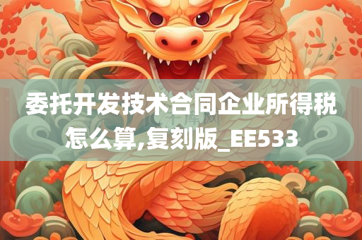 委托开发技术合同企业所得税怎么算,复刻版_EE533