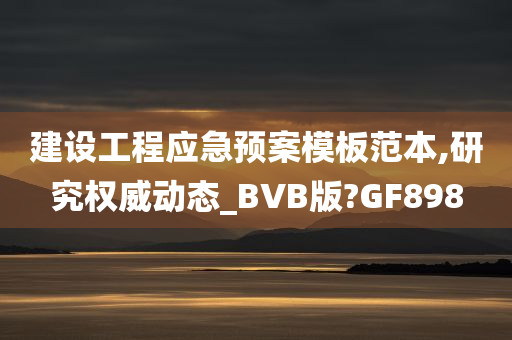 建设工程应急预案模板范本,研究权威动态_BVB版?GF898