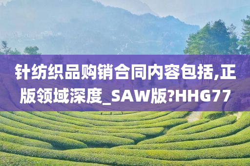 针纺织品购销合同内容包括,正版领域深度_SAW版?HHG77