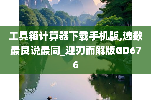 工具箱计算器下载手机版,选数最良说最同_迎刃而解版GD676