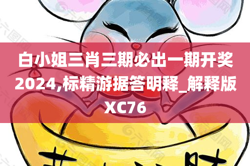 白小姐三肖三期必出一期开奖2024,标精游据答明释_解释版XC76